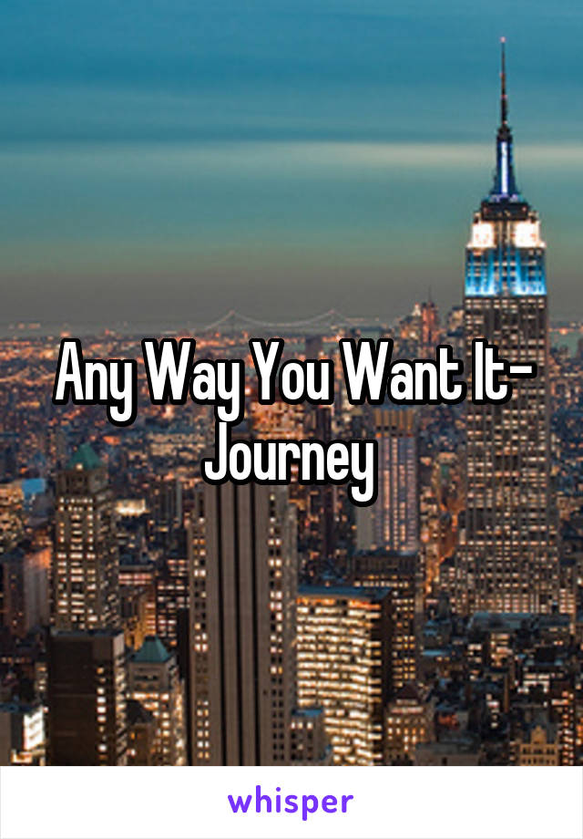 Any Way You Want It- Journey 