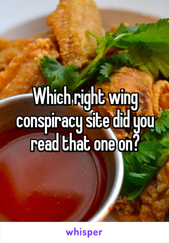 Which right wing conspiracy site did you read that one on?