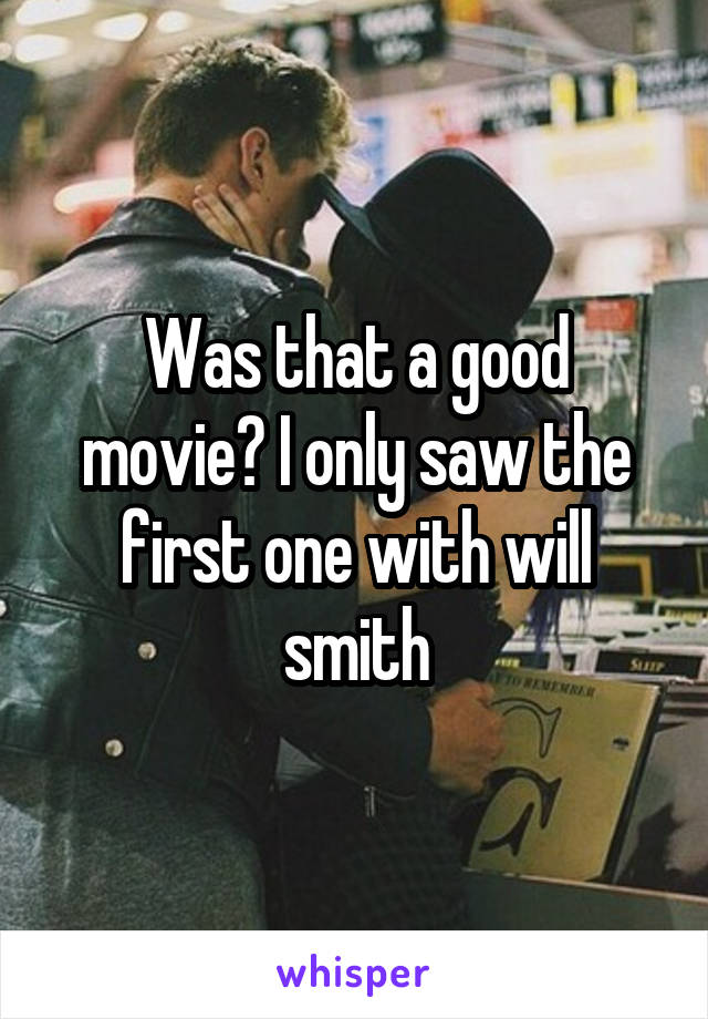 Was that a good movie? I only saw the first one with will smith