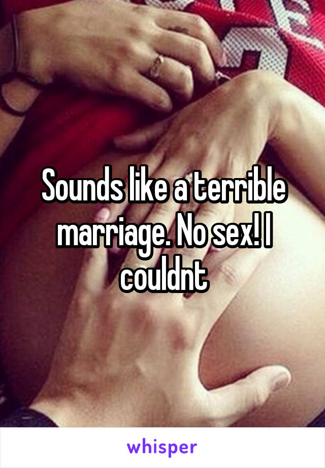 Sounds like a terrible marriage. No sex! I couldnt