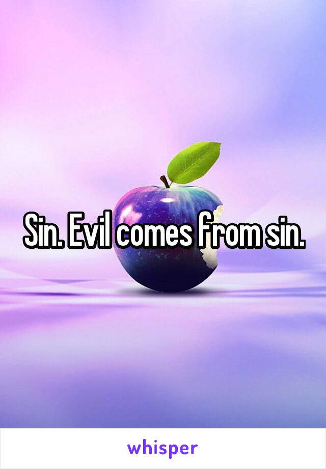 Sin. Evil comes from sin.