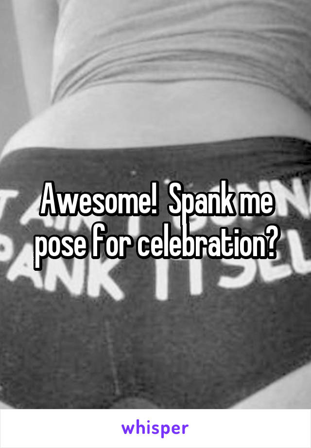 Awesome!  Spank me pose for celebration?