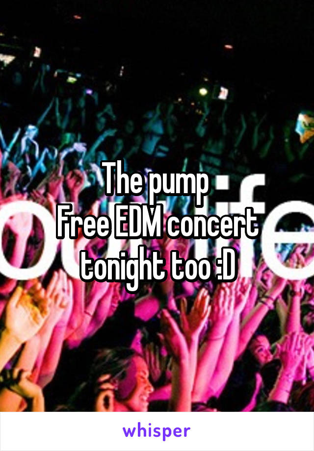 The pump 
Free EDM concert tonight too :D