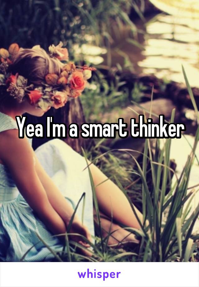Yea I'm a smart thinker
