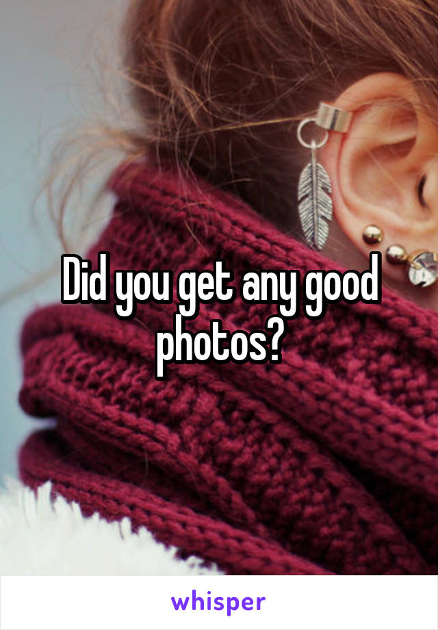 Did you get any good photos?