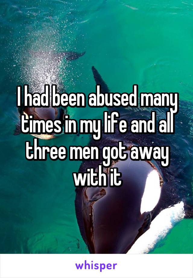 I had been abused many times in my life and all three men got away with it