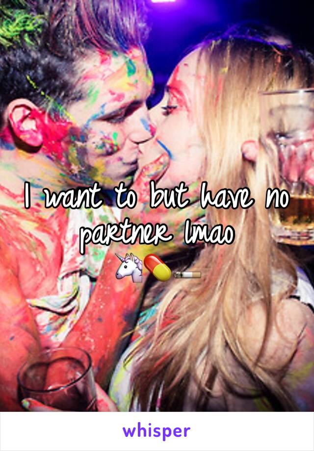 I want to but have no partner lmao 
🦄💊🚬