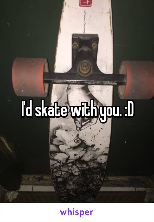 I'd skate with you. :D