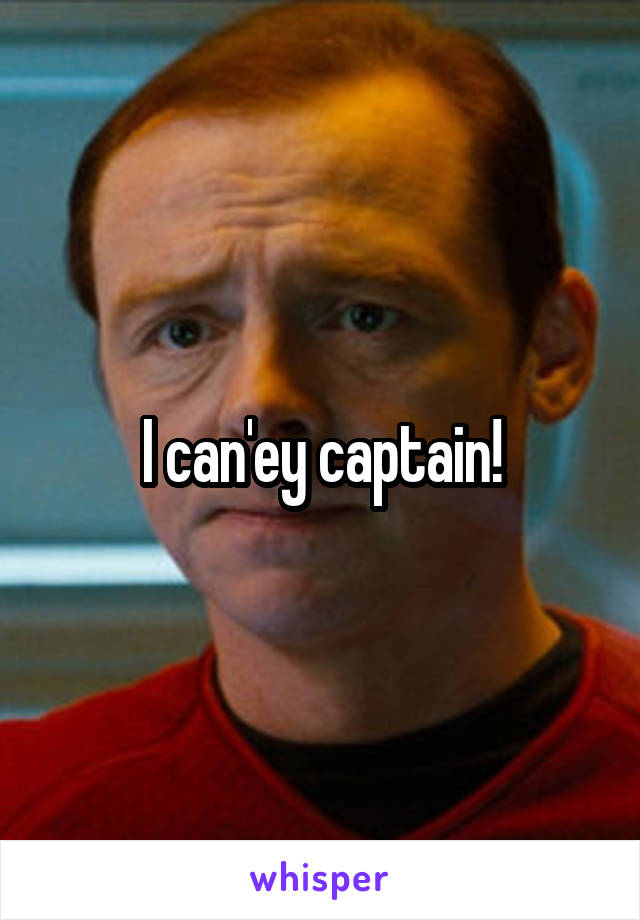 I can'ey captain!