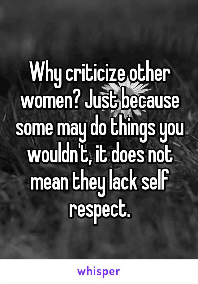 Why criticize other women? Just because some may do things you wouldn't, it does not mean they lack self respect.