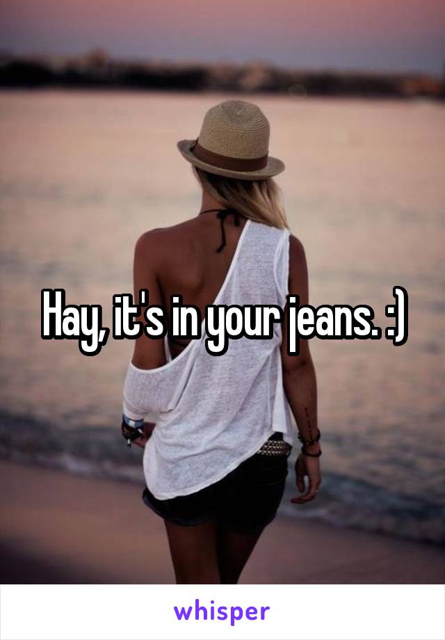 Hay, it's in your jeans. :)