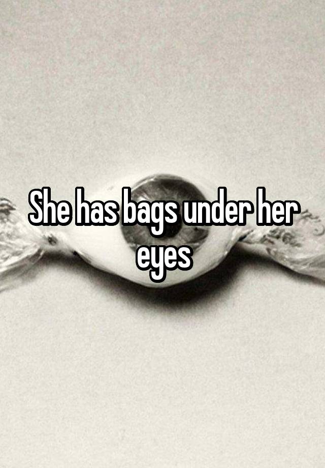 she-has-bags-under-her-eyes