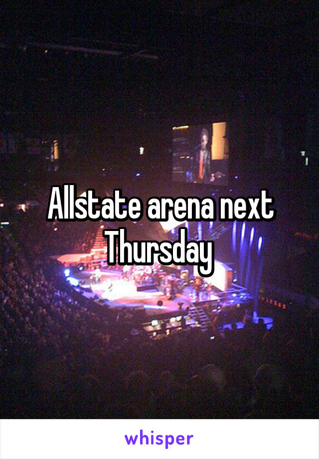 Allstate arena next Thursday 