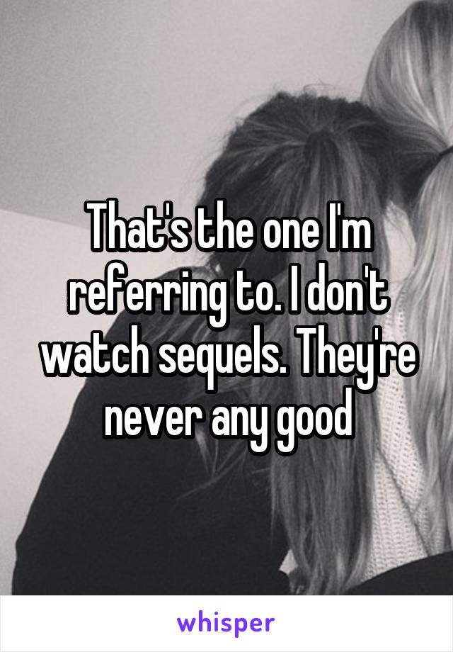 That's the one I'm referring to. I don't watch sequels. They're never any good