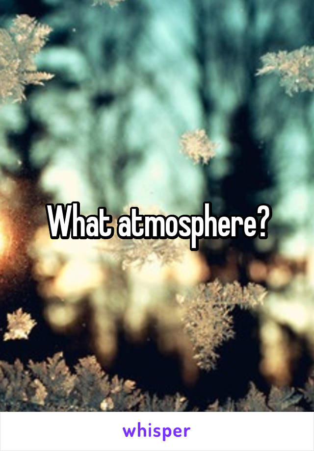 What atmosphere?