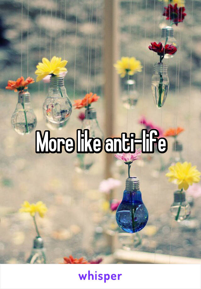 More like anti-life