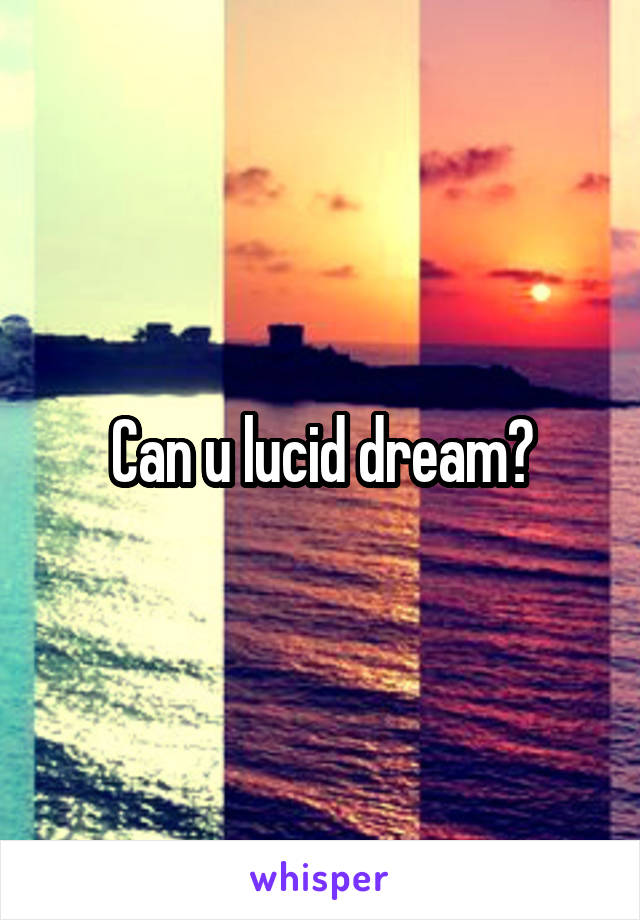 Can u lucid dream?