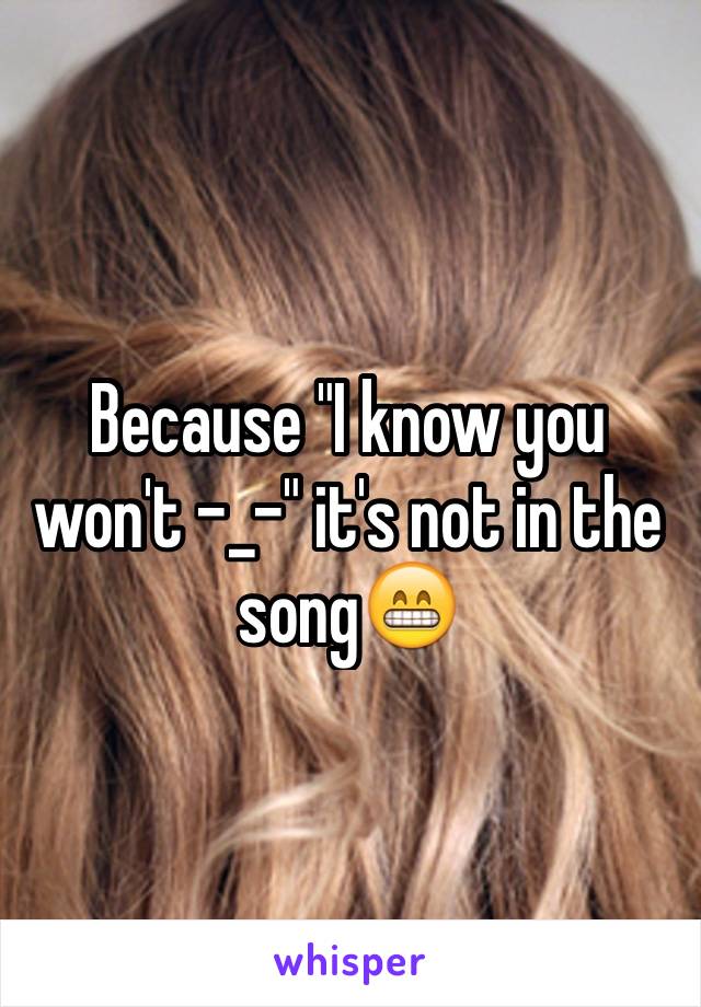 Because "I know you won't -_-" it's not in the song😁