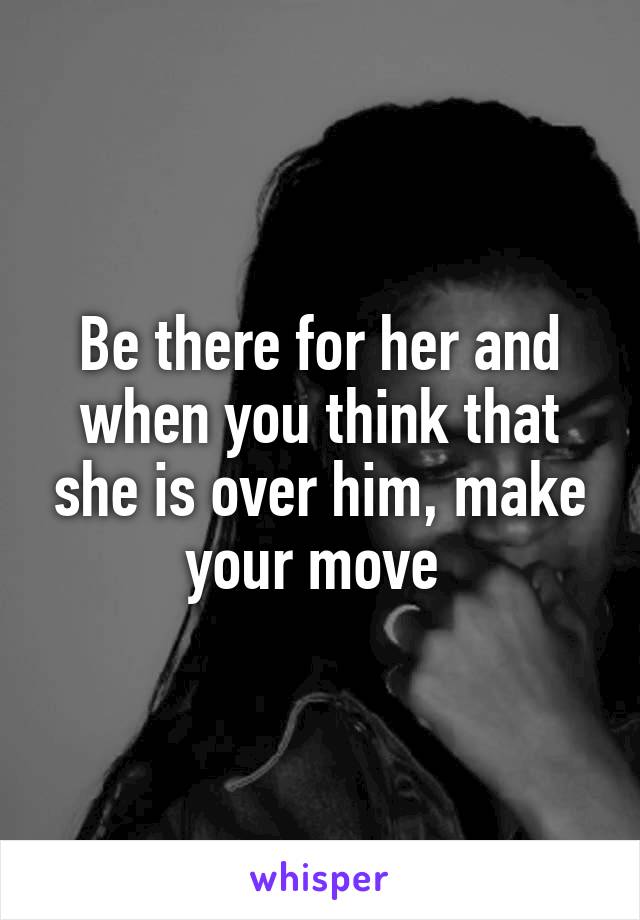 Be there for her and when you think that she is over him, make your move 