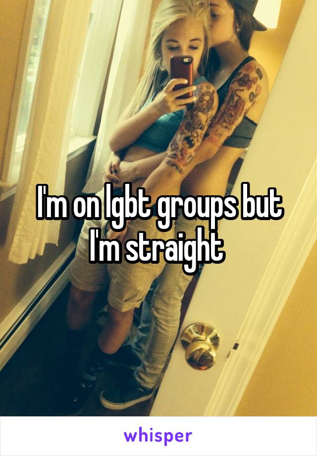 I'm on lgbt groups but I'm straight 