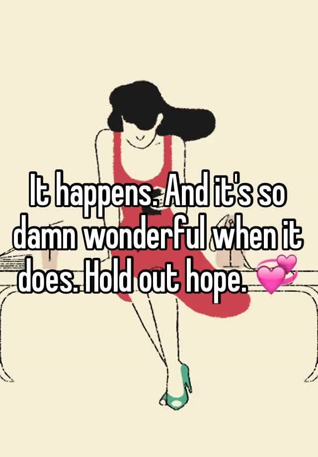 it-happens-and-it-s-so-damn-wonderful-when-it-does-hold-out-hope