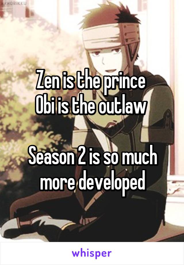 Zen is the prince 
Obi is the outlaw 

Season 2 is so much more developed