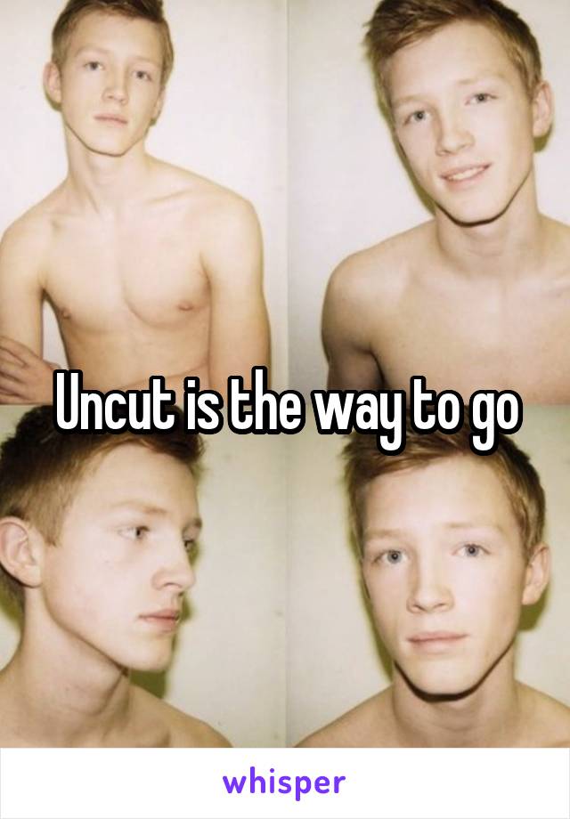 Uncut is the way to go