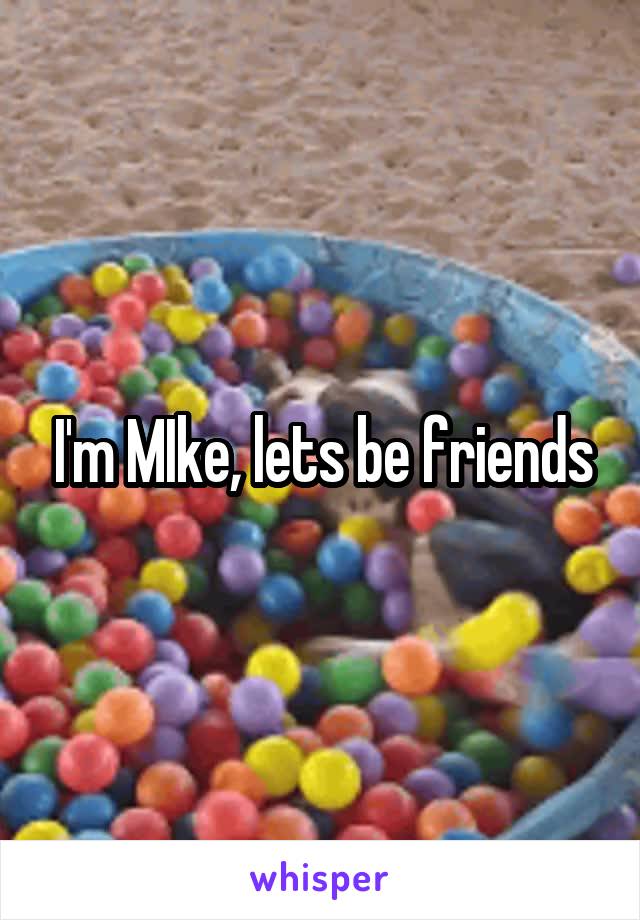 I'm MIke, lets be friends