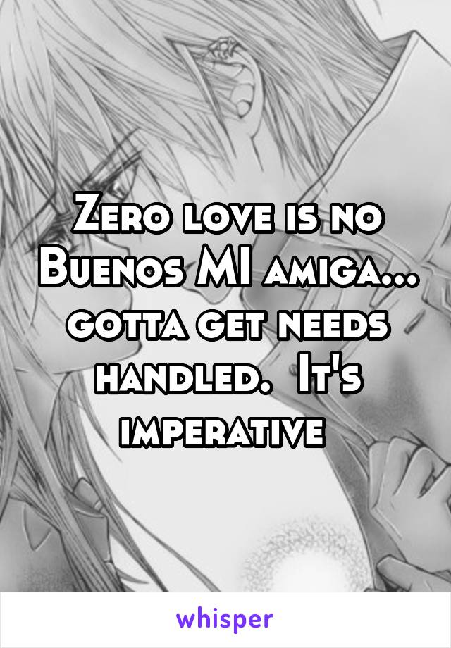 Zero love is no Buenos MI amiga... gotta get needs handled.  It's imperative 