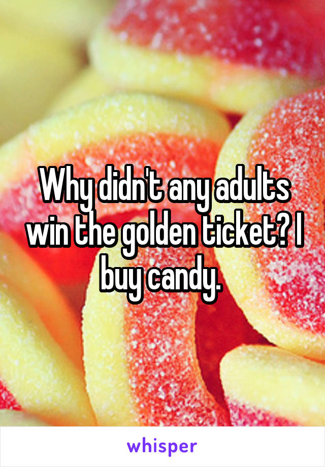 Why didn't any adults win the golden ticket? I buy candy. 