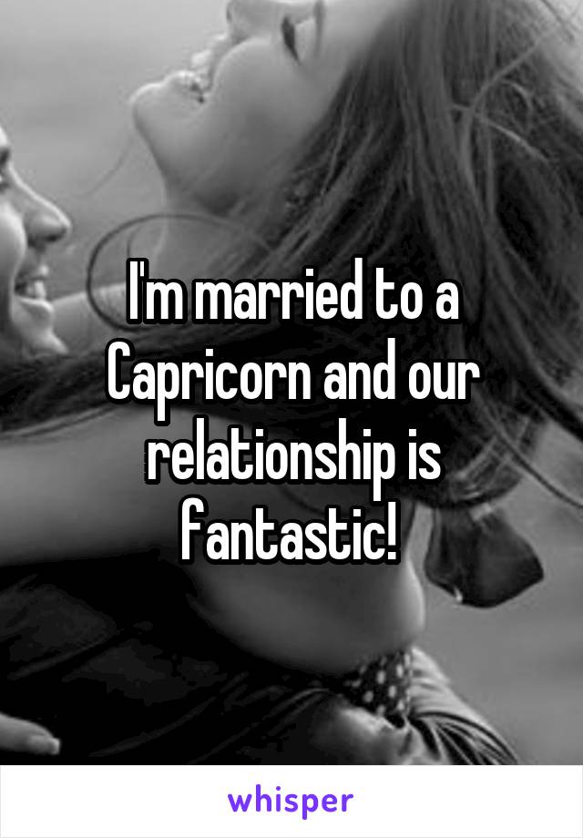I'm married to a Capricorn and our relationship is fantastic! 