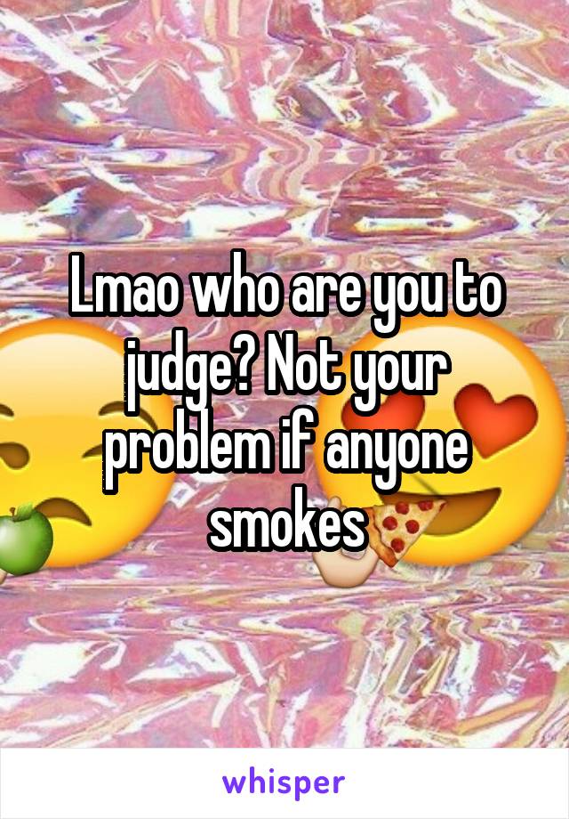 Lmao who are you to judge? Not your problem if anyone smokes
