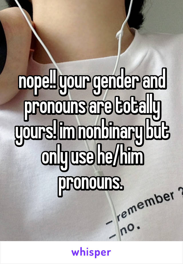 nope!! your gender and pronouns are totally yours! im nonbinary but only use he/him pronouns. 