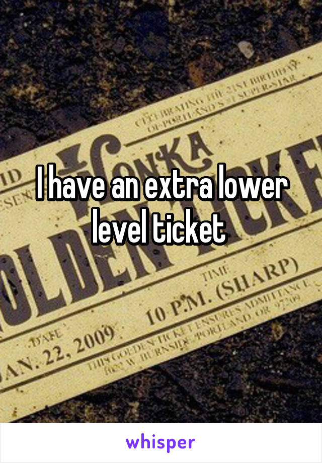 I have an extra lower level ticket 
