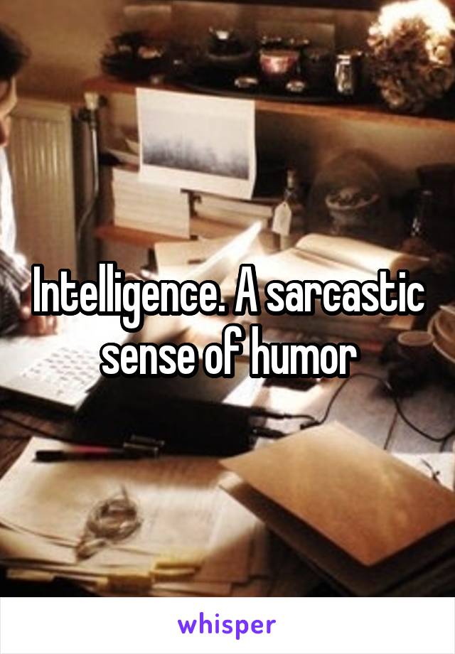 Intelligence. A sarcastic sense of humor