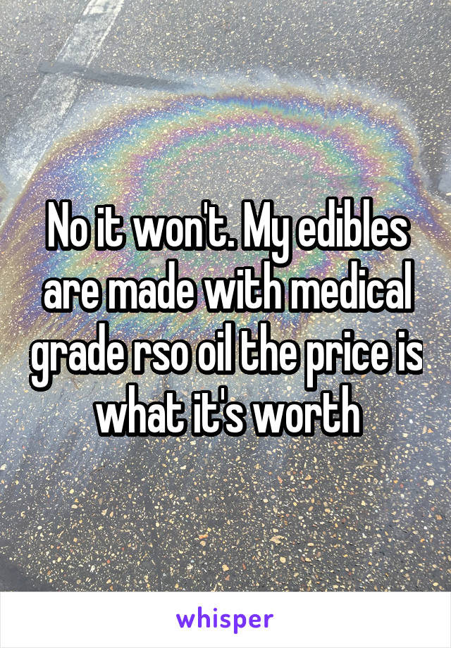 No it won't. My edibles are made with medical grade rso oil the price is what it's worth