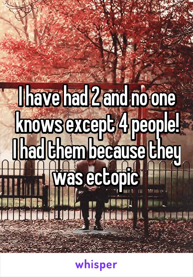I have had 2 and no one knows except 4 people! I had them because they was ectopic 