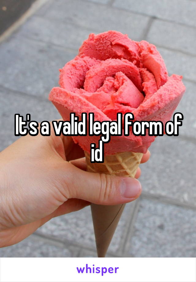 It's a valid legal form of id 