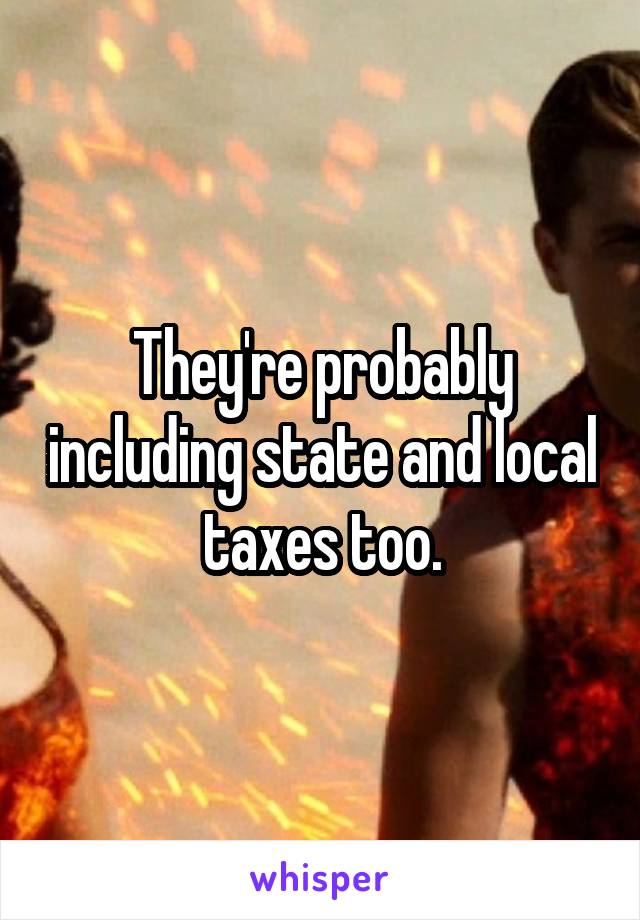 They're probably including state and local taxes too.