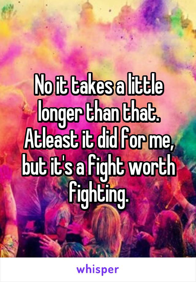No it takes a little longer than that. Atleast it did for me, but it's a fight worth fighting.