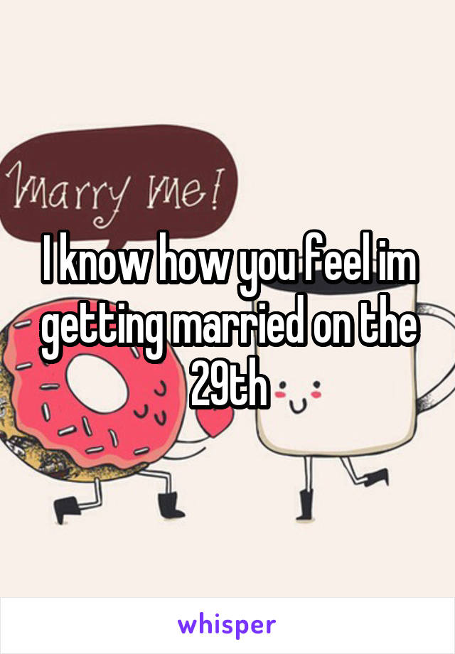 I know how you feel im getting married on the 29th