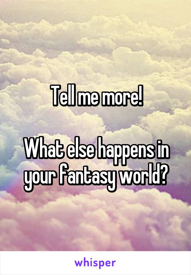 Tell me more!

What else happens in your fantasy world?