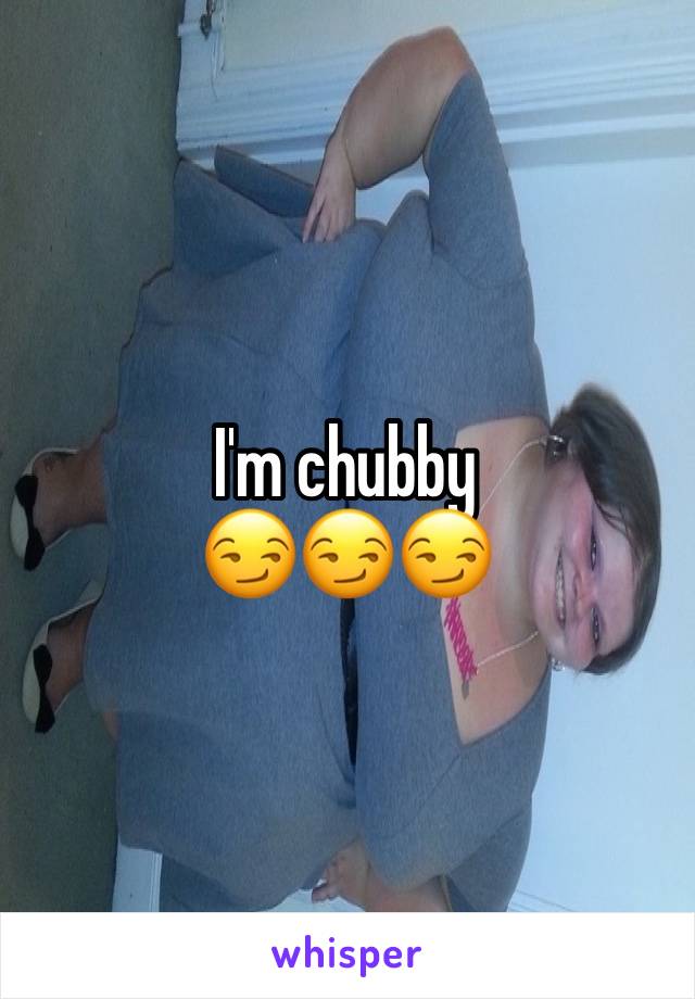 I'm chubby 
😏😏😏