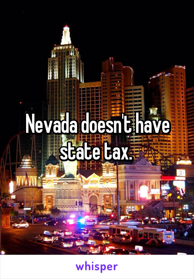 Nevada doesn't have state tax. 