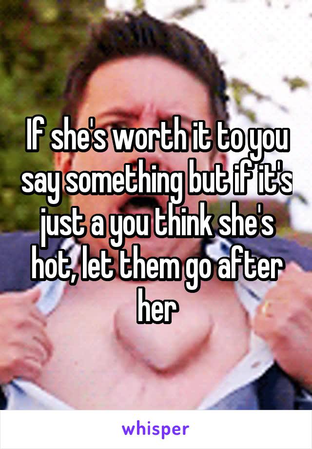 If she's worth it to you say something but if it's just a you think she's hot, let them go after her