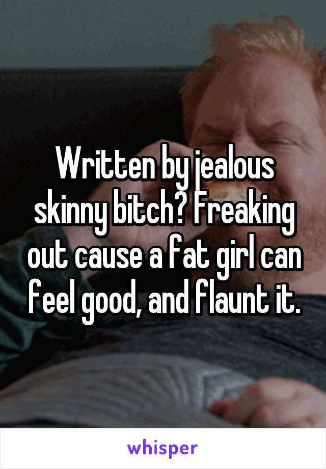 Written by jealous skinny bitch? Freaking out cause a fat girl can feel good, and flaunt it.