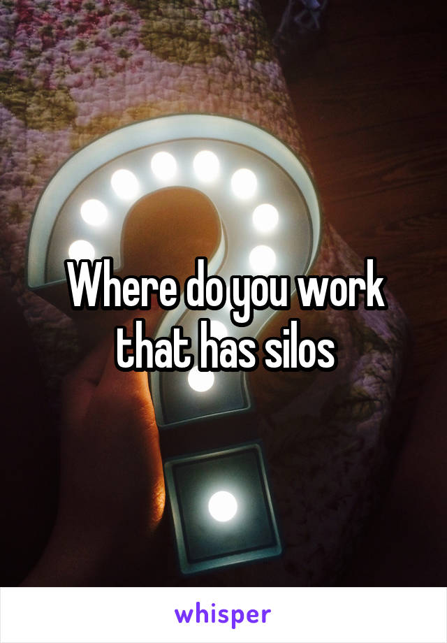 Where do you work that has silos