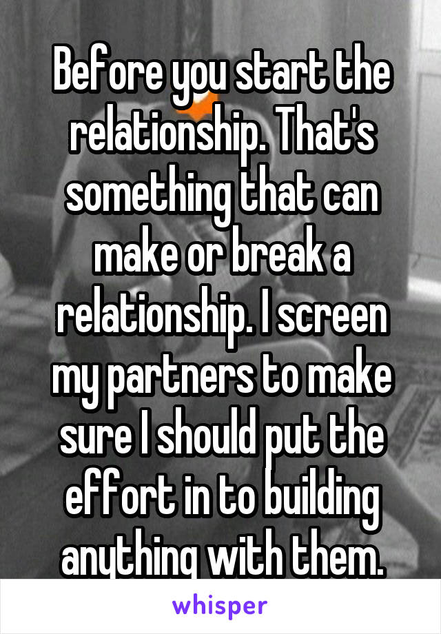 Before you start the relationship. That's something that can make or break a relationship. I screen my partners to make sure I should put the effort in to building anything with them.