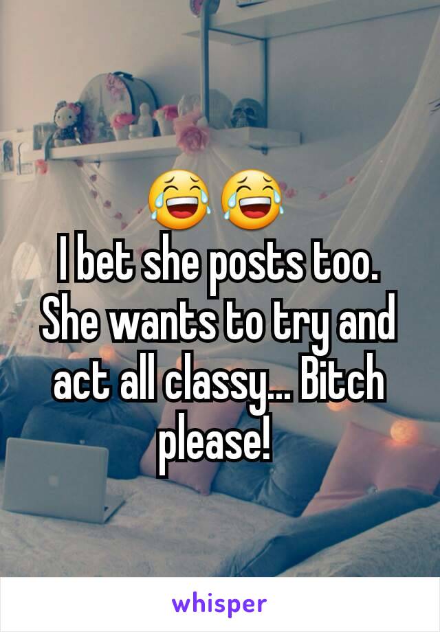 😂😂 
I bet she posts too. She wants to try and act all classy... Bitch please! 