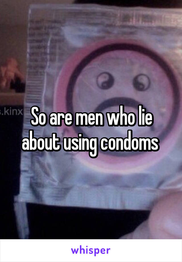 So are men who lie about using condoms 